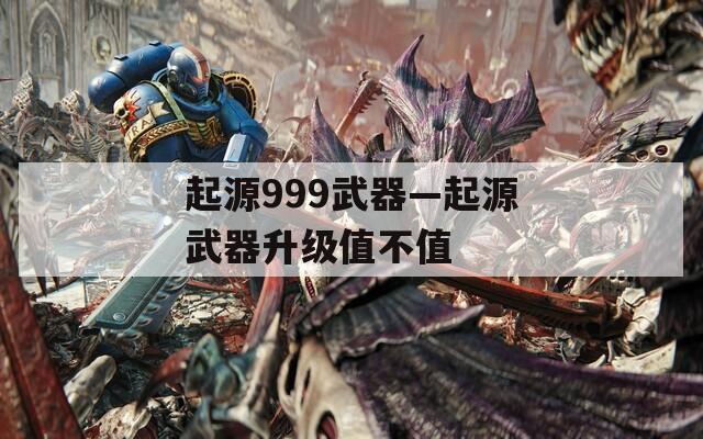 起源999武器—起源武器升级值不值