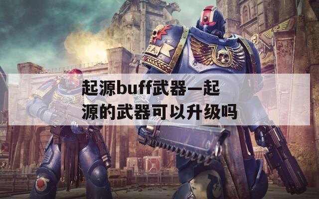 起源buff武器—起源的武器可以升级吗