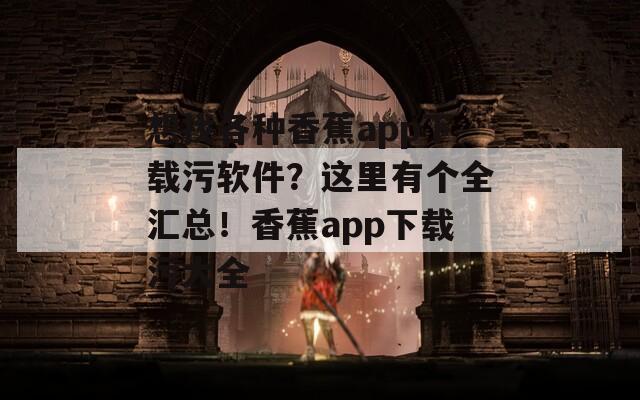 想找各种香蕉app下载污软件？这里有个全汇总！香蕉app下载污大全