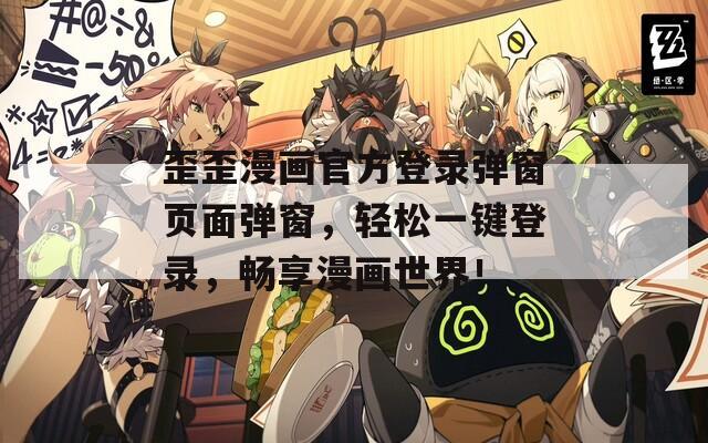 歪歪漫画官方登录弹窗页面弹窗，轻松一键登录，畅享漫画世界！