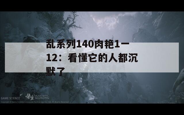 乱系列140肉艳1一12：看懂它的人都沉默了