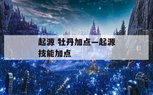 起源 牡丹加点—起源技能加点