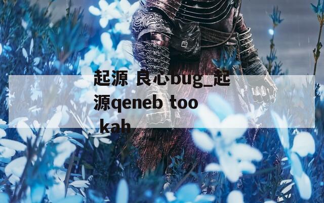 起源 良心bug_起源qeneb too kah