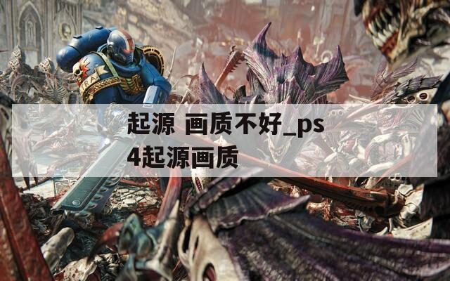 起源 画质不好_ps4起源画质