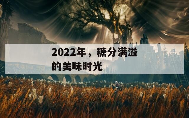 2022年，糖分满溢的美味时光