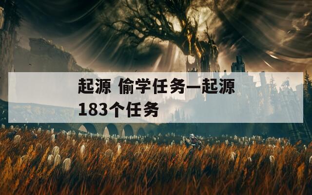 起源 偷学任务—起源183个任务