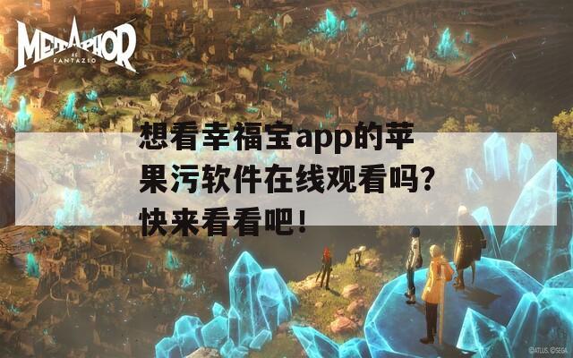 想看幸福宝app的苹果污软件在线观看吗？快来看看吧！