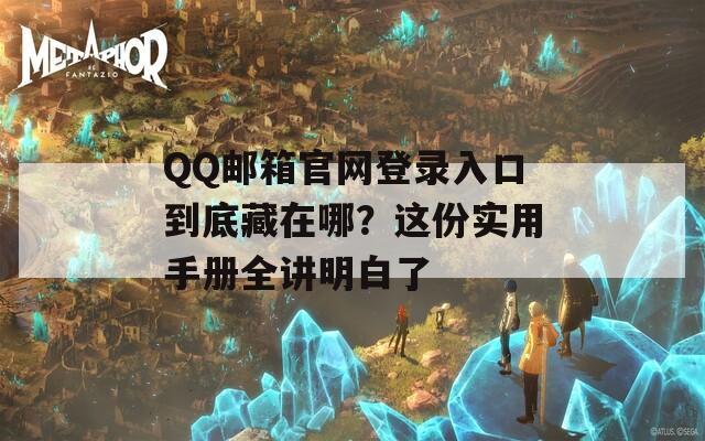 QQ邮箱官网登录入口到底藏在哪？这份实用手册全讲明白了