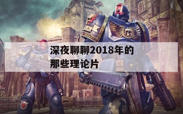 深夜聊聊2018年的那些理论片