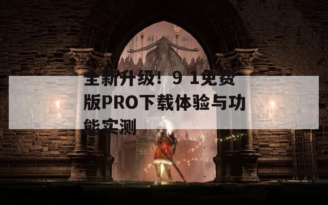 全新升级！9 1免费版PRO下载体验与功能实测