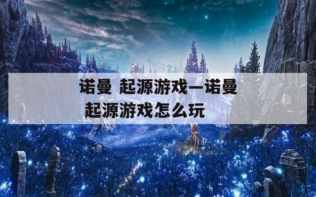 诺曼 起源游戏—诺曼 起源游戏怎么玩