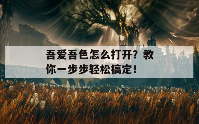 吾爱吾色怎么打开？教你一步步轻松搞定！