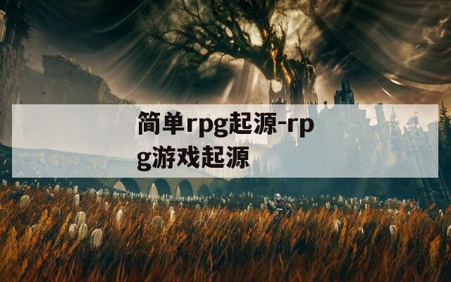 简单rpg起源-rpg游戏起源