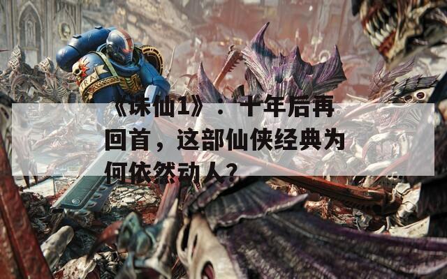 《诛仙1》：十年后再回首，这部仙侠经典为何依然动人？