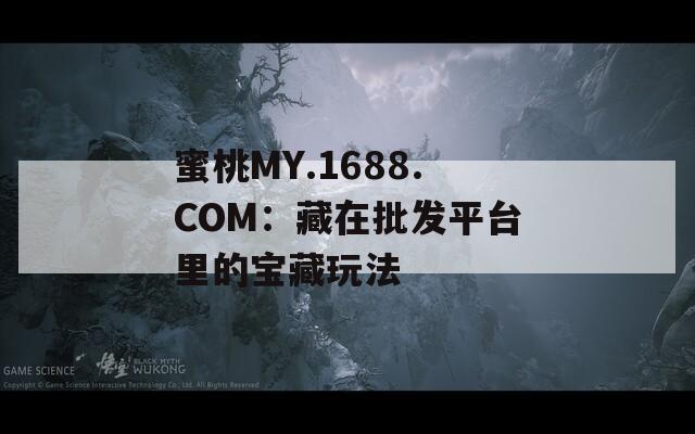 蜜桃MY.1688.COM：藏在批发平台里的宝藏玩法