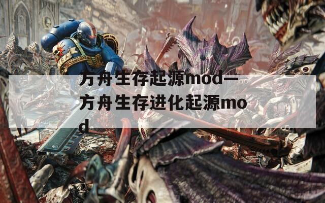 方舟生存起源mod—方舟生存进化起源mod