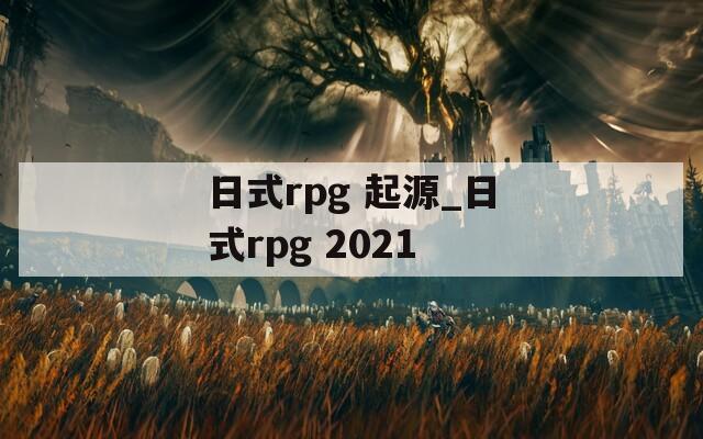 日式rpg 起源_日式rpg 2021