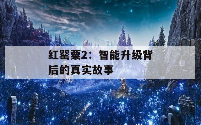 红罂粟2：智能升级背后的真实故事