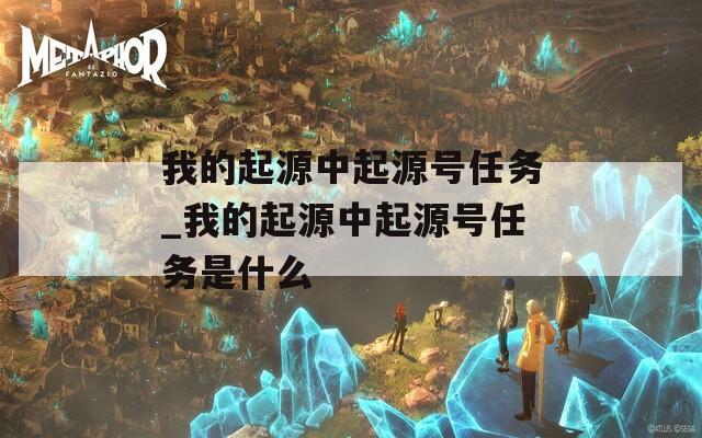 我的起源中起源号任务_我的起源中起源号任务是什么