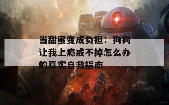 当甜蜜变成负担：狗狗让我上瘾戒不掉怎么办的真实自救指南