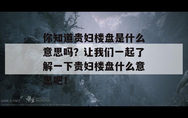 你知道贵妇楼盘是什么意思吗？让我们一起了解一下贵妇楼盘什么意思吧！