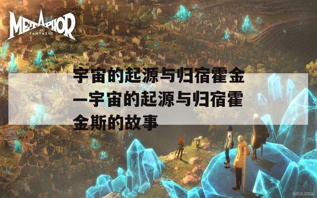 宇宙的起源与归宿霍金—宇宙的起源与归宿霍金斯的故事