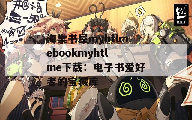 海棠书屋myhtlmebookmyhtlme下载：电子书爱好者的宝藏库