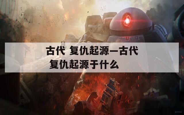 古代 复仇起源—古代 复仇起源于什么