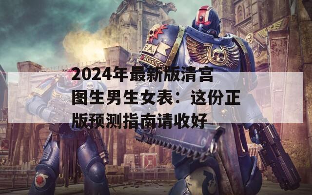 2024年最新版清宫图生男生女表：这份正版预测指南请收好