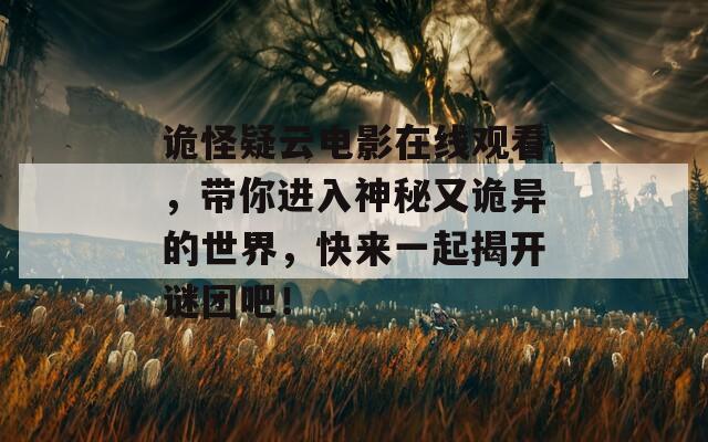 诡怪疑云电影在线观看，带你进入神秘又诡异的世界，快来一起揭开谜团吧！