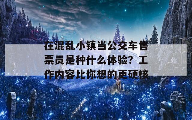 在混乱小镇当公交车售票员是种什么体验？工作内容比你想的更硬核