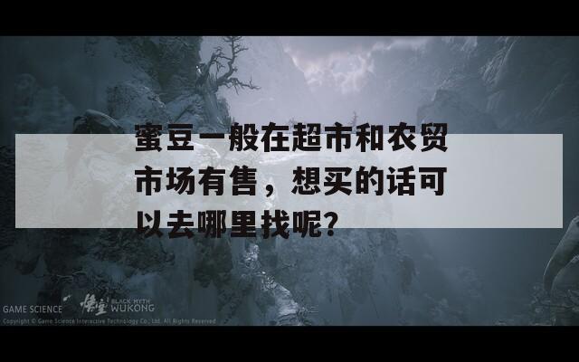 蜜豆一般在超市和农贸市场有售，想买的话可以去哪里找呢？