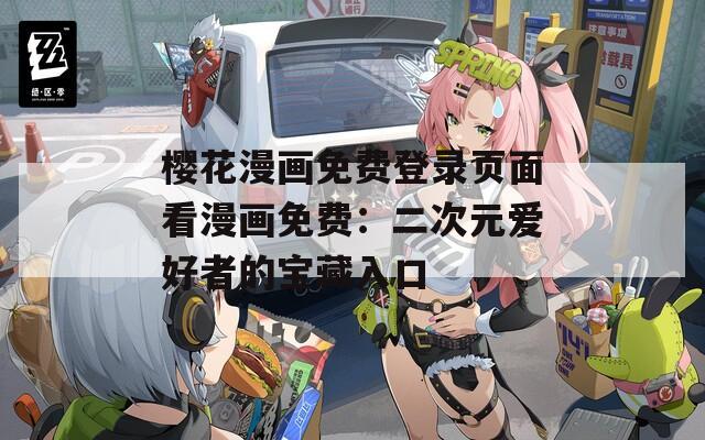 樱花漫画免费登录页面看漫画免费：二次元爱好者的宝藏入口