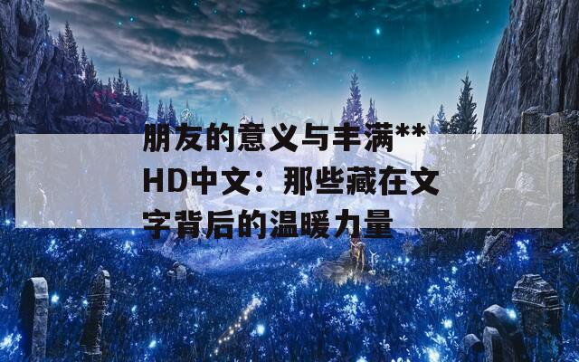 朋友的意义与丰满**HD中文：那些藏在文字背后的温暖力量