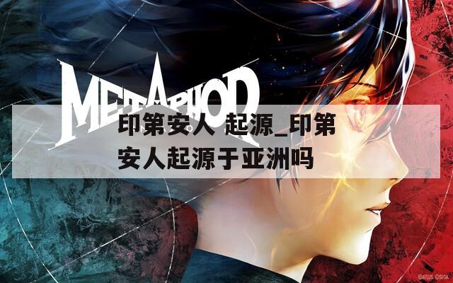 印第安人 起源_印第安人起源于亚洲吗