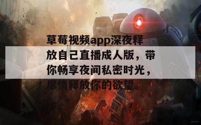 草莓视频app深夜释放自己直播成人版，带你畅享夜间私密时光，尽情释放你的欲望。