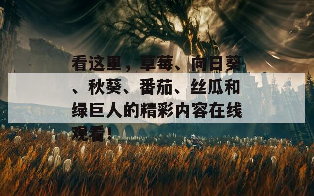 看这里，草莓、向日葵、秋葵、番茄、丝瓜和绿巨人的精彩内容在线观看！