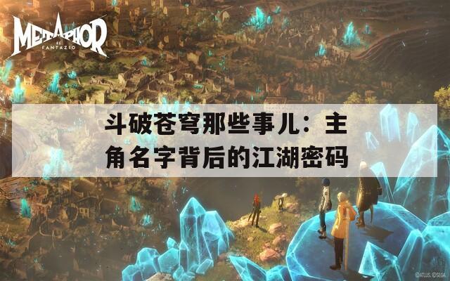 斗破苍穹那些事儿：主角名字背后的江湖密码