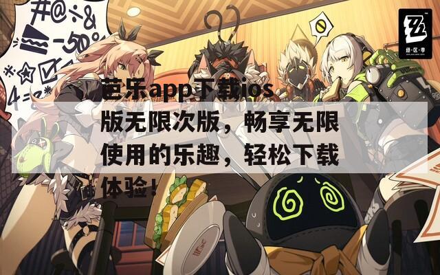 芭乐app下载ios版无限次版，畅享无限使用的乐趣，轻松下载体验！