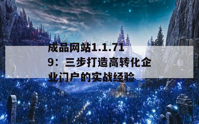 成品网站1.1.719：三步打造高转化企业门户的实战经验