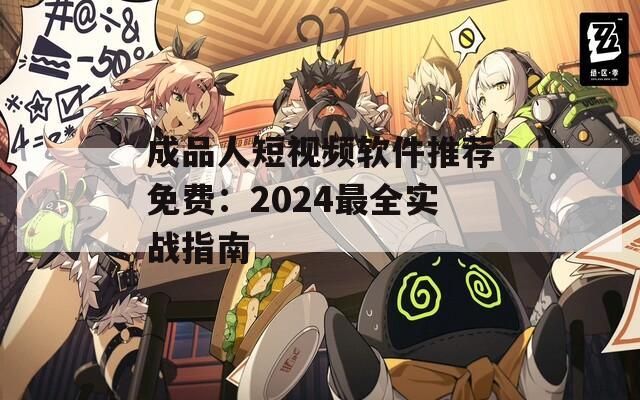 成品人短视频软件推荐免费：2024最全实战指南