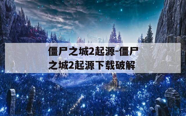 僵尸之城2起源-僵尸之城2起源下载破解