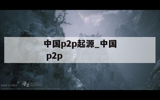 中国p2p起源_中国 p2p