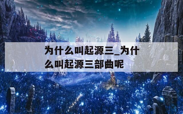 为什么叫起源三_为什么叫起源三部曲呢