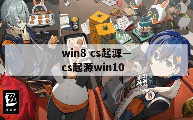 win8 cs起源—cs起源win10