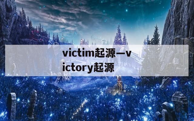 victim起源—victory起源