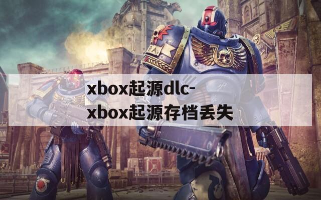 xbox起源dlc-xbox起源存档丢失