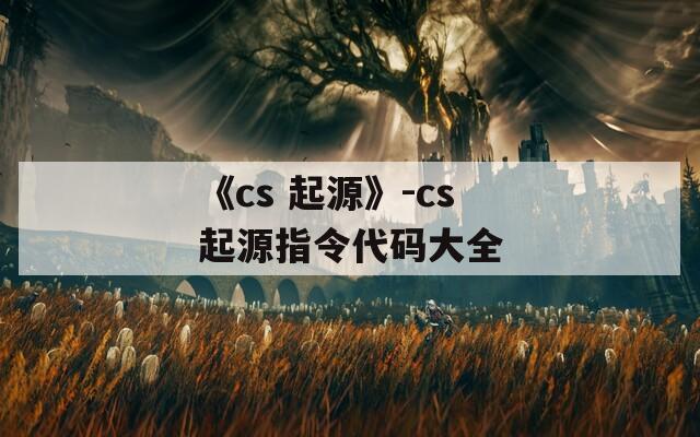 《cs 起源》-cs起源指令代码大全