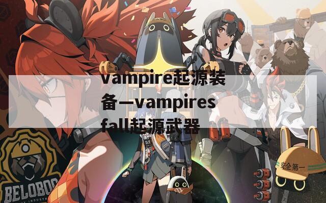 vampire起源装备—vampiresfall起源武器