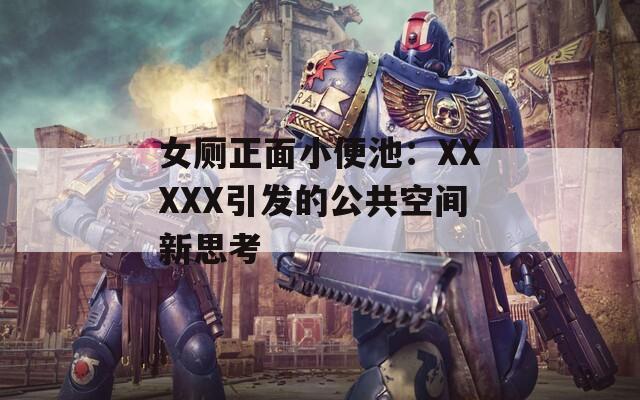 女厕正面小便池：XXXXX引发的公共空间新思考